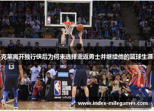 克莱离开独行侠后为何未选择重返勇士并继续他的篮球生涯