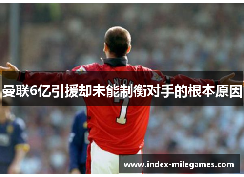 曼联6亿引援却未能制衡对手的根本原因