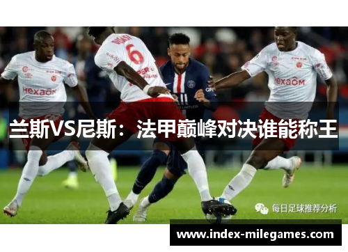 兰斯VS尼斯：法甲巅峰对决谁能称王
