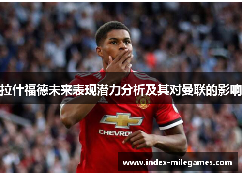 拉什福德未来表现潜力分析及其对曼联的影响