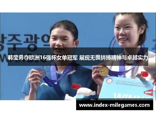 韩莹勇夺欧洲16强杯女单冠军 展现无畏拼搏精神与卓越实力