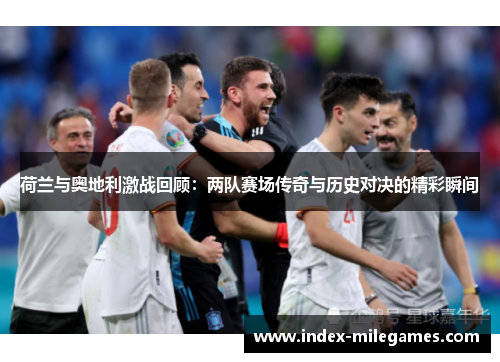 荷兰与奥地利激战回顾:两队赛场传奇与历史对决的精彩瞬间 荷兰与奥地利激战回顾:两队赛场传奇与历史对决的精彩瞬间