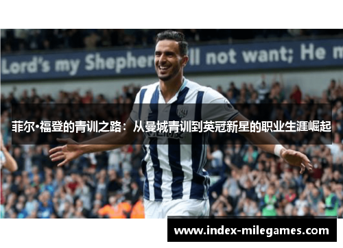 菲尔·福登的青训之路:从曼城青训到英冠新星的职业生涯崛起 菲尔·福登的青训之路:从曼城青训到英冠新星的职业生涯崛起