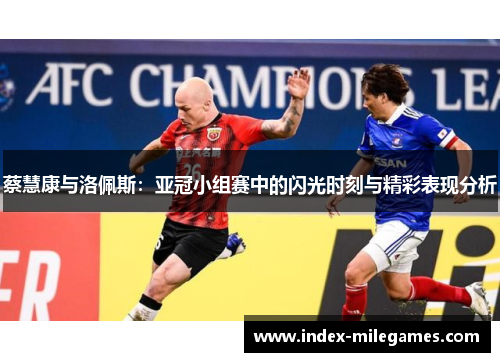 蔡慧康与洛佩斯：亚冠小组赛中的闪光时刻与精彩表现分析