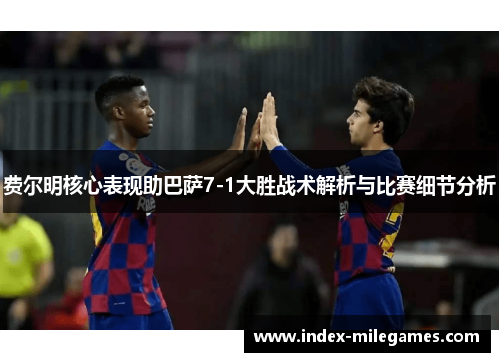 费尔明核心表现助巴萨7-1大胜战术解析与比赛细节分析