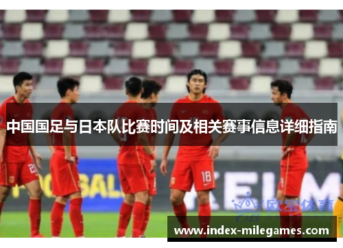 中国国足与日本队比赛时间及相关赛事信息详细指南