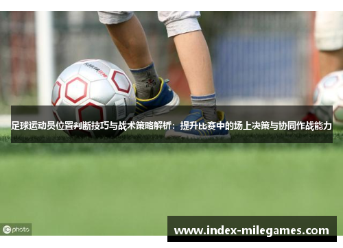 足球运动员位置判断技巧与战术策略解析：提升比赛中的场上决策与协同作战能力
