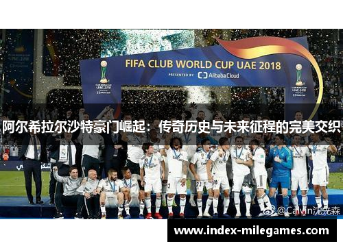 阿尔希拉尔沙特豪门崛起:传奇历史与未来征程的完美交织 阿尔希拉尔沙特豪门崛起:传奇历史与未来征程的完美交织