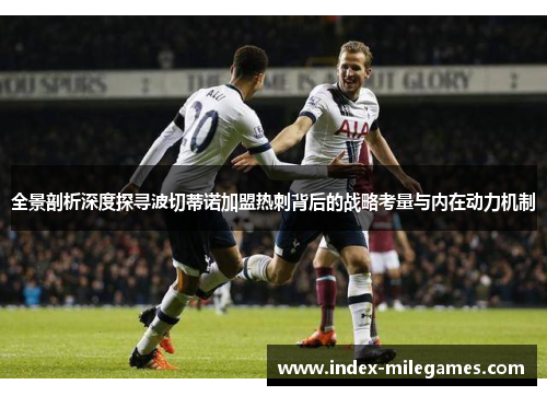 全景剖析深度探寻波切蒂诺加盟热刺背后的战略考量与内在动力机制 全景剖析深度探寻波切蒂诺加盟热刺背后的战略考量与内在动力机制