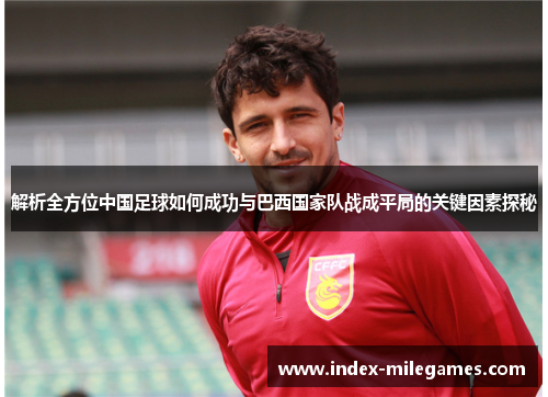 解析全方位中国足球如何成功与巴西国家队战成平局的关键因素探秘 解析全方位中国足球如何成功与巴西国家队战成平局的关键因素探秘