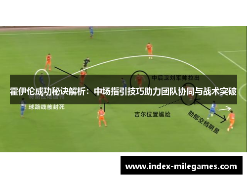 霍伊伦成功秘诀解析：中场指引技巧助力团队协同与战术突破